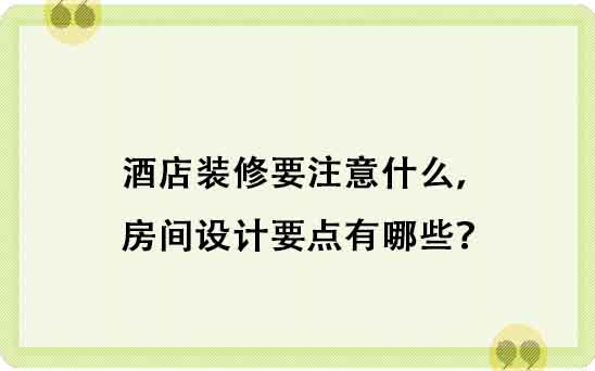 酒店裝修要注意什么，房間設(shè)計(jì)要點(diǎn)有哪些？
