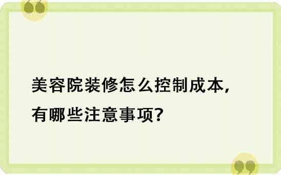 美容院裝修怎么控制成本，有哪些注意事項(xiàng)？